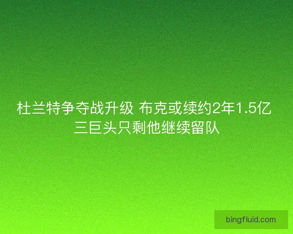 杜兰特争夺战升级 布克或续约2年1.5亿 三巨头只剩他继续留队 杜兰特争夺战升级 布克或续约2年1.5亿 三巨头只剩他继续留队