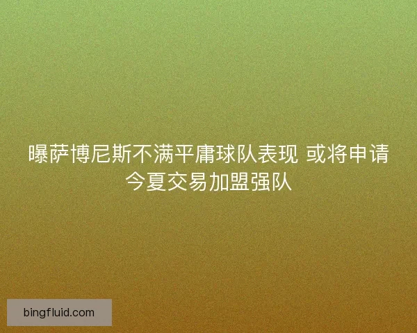 曝萨博尼斯不满平庸球队表现 或将申请今夏交易加盟强队 曝萨博尼斯不满平庸球队表现 或将申请今夏交易加盟强队