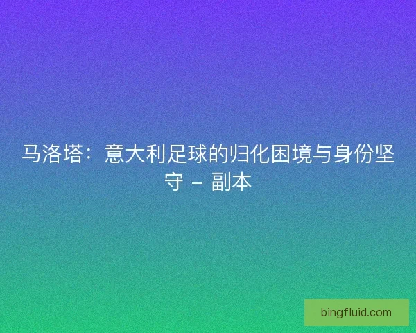马洛塔：意大利足球的归化困境与身份坚守 - 副本