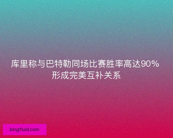 库里称与巴特勒同场比赛胜率高达90% 形成完美互补关系