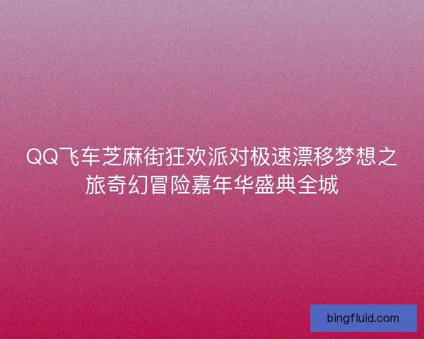 QQ飞车芝麻街狂欢派对极速漂移梦想之旅奇幻冒险嘉年华盛典全城 QQ飞车芝麻街狂欢派对极速漂移梦想之旅奇幻冒险嘉年华盛典全城