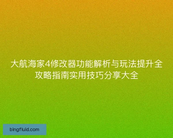 大航海家4修改器功能解析与玩法提升全攻略指南实用技巧分享大全