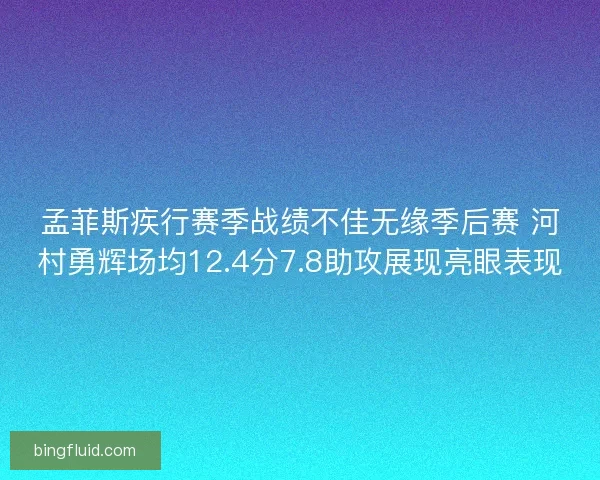 孟菲斯疾行赛季战绩不佳无缘季后赛 河村勇辉场均12.4分7.8助攻展现亮眼表现 孟菲斯疾行赛季战绩不佳无缘季后赛 河村勇辉场均12.4分7.8助攻展现亮眼表现