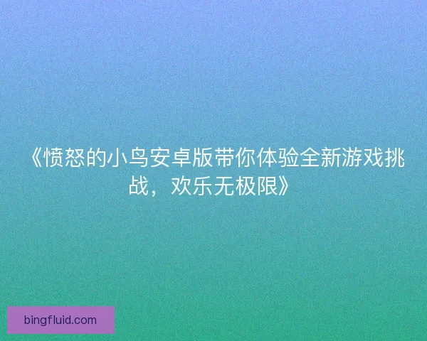 《愤怒的小鸟安卓版带你体验全新游戏挑战，欢乐无极限》