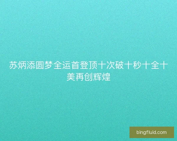 苏炳添圆梦全运首登顶十次破十秒十全十美再创辉煌