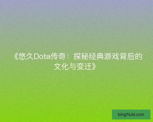 《悠久Dota传奇：探秘经典游戏背后的文化与变迁》