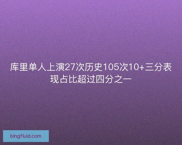 库里单人上演27次历史105次10+三分表现占比超过四分之一 库里单人上演27次历史105次10+三分表现占比超过四分之一